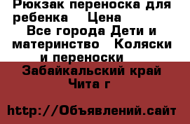 Рюкзак-переноска для ребенка  › Цена ­ 1 500 - Все города Дети и материнство » Коляски и переноски   . Забайкальский край,Чита г.